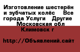 Изготовление шестерён и зубчатых колёс. - Все города Услуги » Другие   . Московская обл.,Климовск г.